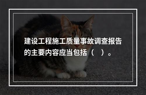 建设工程施工质量事故调查报告的主要内容应当包括（　）。