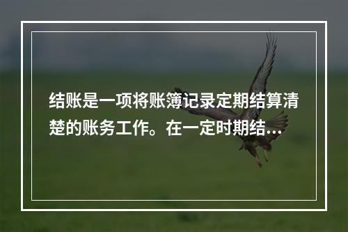 结账是一项将账簿记录定期结算清楚的账务工作。在一定时期结束，