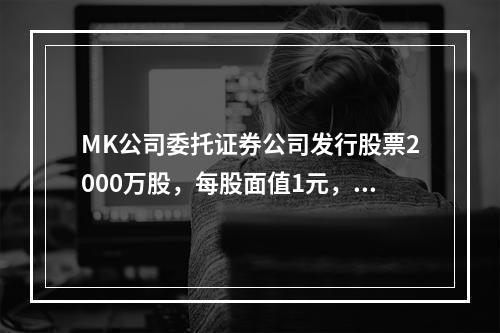 MK公司委托证券公司发行股票2000万股，每股面值1元，每股