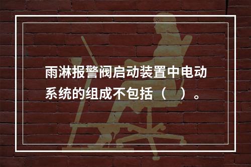 雨淋报警阀启动装置中电动系统的组成不包括（　）。