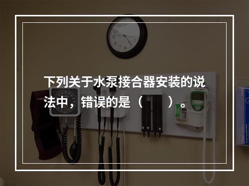 下列关于水泵接合器安装的说法中，错误的是（  ）。