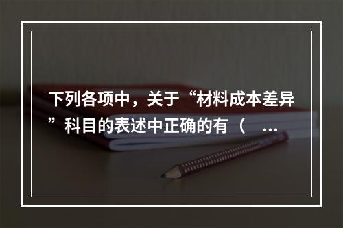 下列各项中，关于“材料成本差异”科目的表述中正确的有（　　）