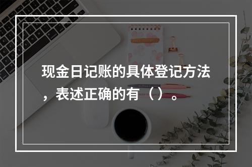 现金日记账的具体登记方法，表述正确的有（ ）。