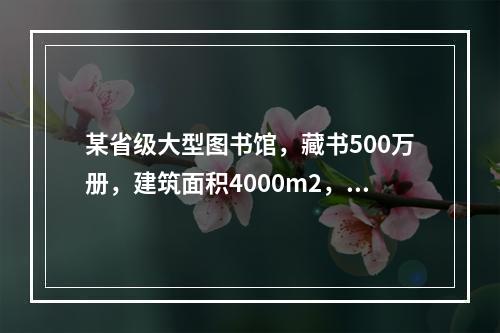 某省级大型图书馆，藏书500万册，建筑面积4000m2，高2