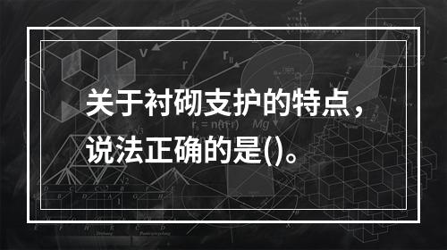 关于衬砌支护的特点，说法正确的是()。