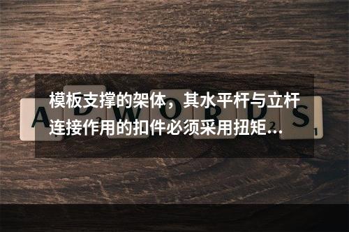 模板支撑的架体，其水平杆与立杆连接作用的扣件必须采用扭矩扳手