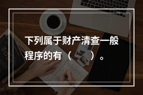 下列属于财产清查一般程序的有（　　）。