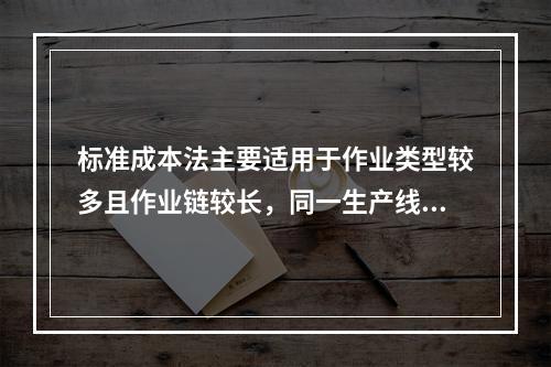 标准成本法主要适用于作业类型较多且作业链较长，同一生产线生产