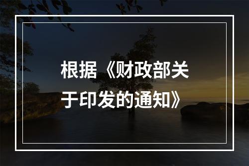 根据《财政部关于印发的通知》