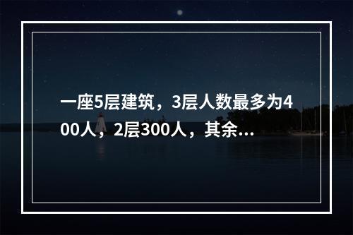 一座5层建筑，3层人数最多为400人，2层300人，其余各层