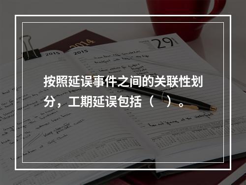 按照延误事件之间的关联性划分，工期延误包括（　）。