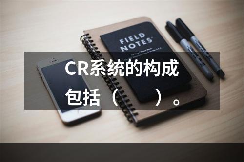 CR系统的构成包括（　　）。