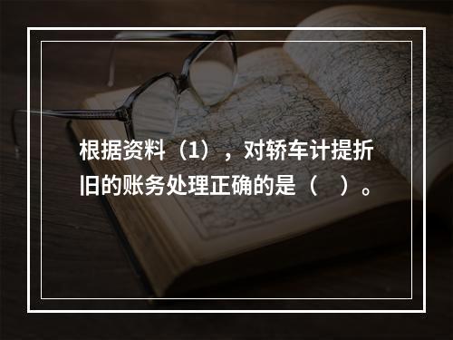 根据资料（1），对轿车计提折旧的账务处理正确的是（　）。