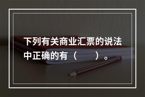 下列有关商业汇票的说法中正确的有（　　）。