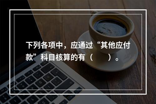 下列各项中，应通过“其他应付款”科目核算的有（　　）。