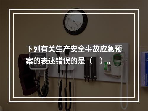 下列有关生产安全事故应急预案的表述错误的是（　）。