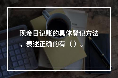 现金日记账的具体登记方法，表述正确的有（ ）。