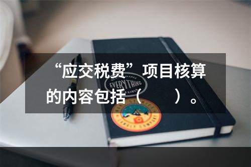 “应交税费”项目核算的内容包括（　　）。