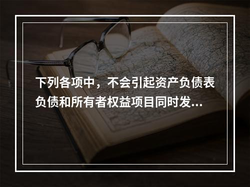 下列各项中，不会引起资产负债表负债和所有者权益项目同时发生变