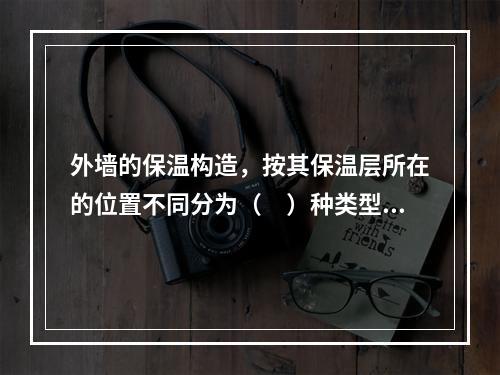 外墙的保温构造，按其保温层所在的位置不同分为（　）种类型。