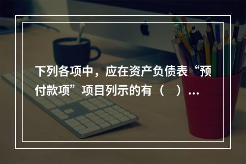 下列各项中，应在资产负债表“预付款项”项目列示的有（　）。