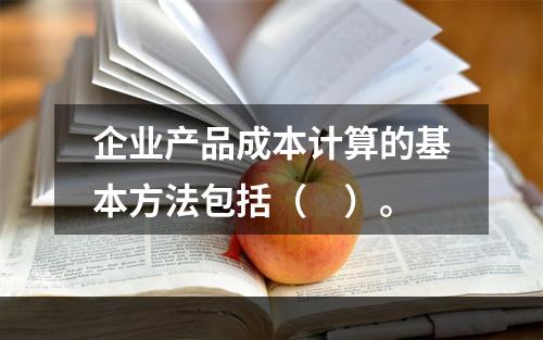 企业产品成本计算的基本方法包括（　）。