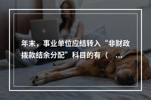 年末，事业单位应结转入“非财政拨款结余分配”科目的有（　）。