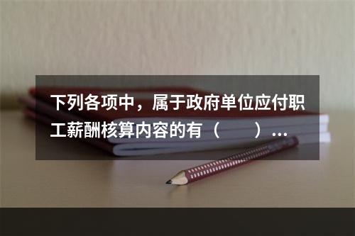 下列各项中，属于政府单位应付职工薪酬核算内容的有（　　）。