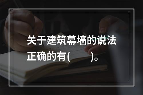 关于建筑幕墙的说法正确的有(  )。