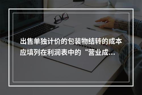 出售单独计价的包装物结转的成本应填列在利润表中的“营业成本”