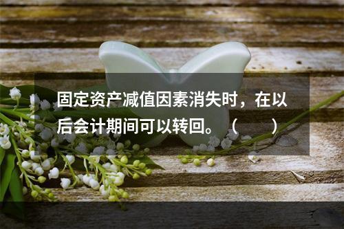 固定资产减值因素消失时，在以后会计期间可以转回。（　　）