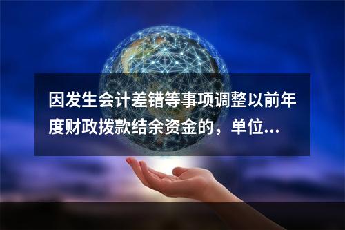 因发生会计差错等事项调整以前年度财政拨款结余资金的，单位按照