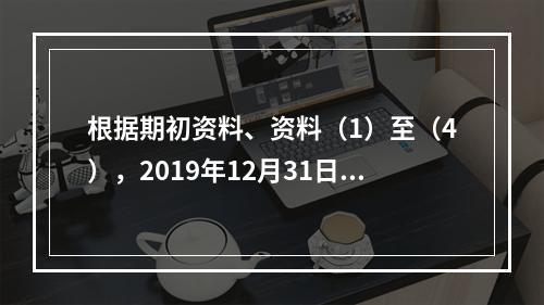 根据期初资料、资料（1）至（4），2019年12月31日甲企