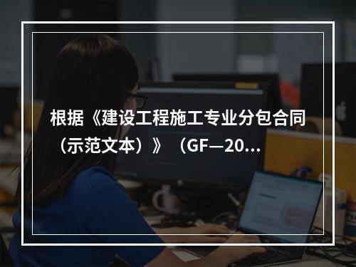 根据《建设工程施工专业分包合同（示范文本）》（GF—200