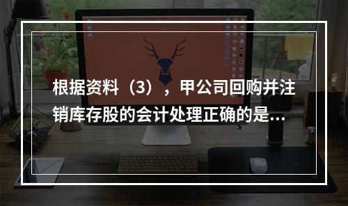 根据资料（3），甲公司回购并注销库存股的会计处理正确的是（　