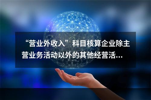 “营业外收入”科目核算企业除主营业务活动以外的其他经营活动实