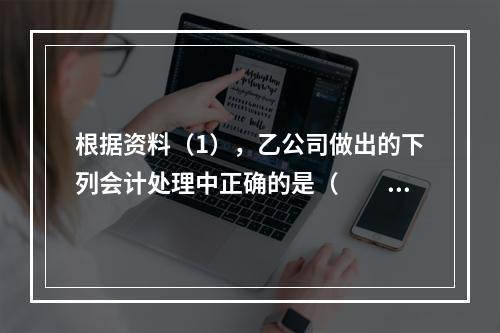 根据资料（1），乙公司做出的下列会计处理中正确的是（　　）。