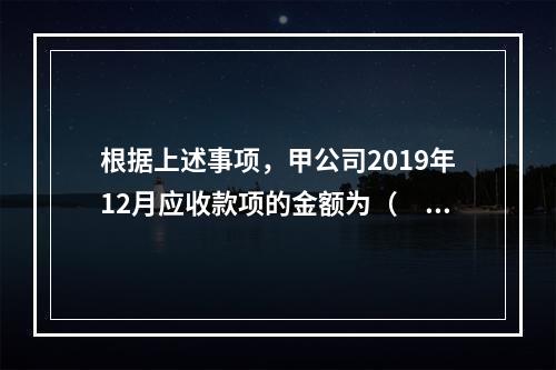 根据上述事项，甲公司2019年12月应收款项的金额为（　　）