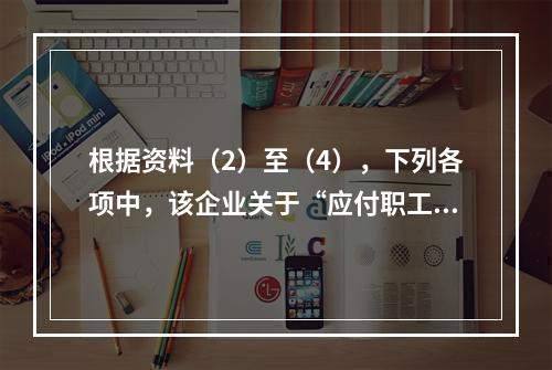 根据资料（2）至（4），下列各项中，该企业关于“应付职工薪酬