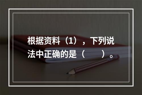 根据资料（1），下列说法中正确的是（　　）。