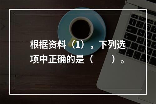 根据资料（1），下列选项中正确的是（　　）。