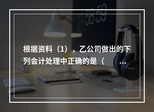 根据资料（1），乙公司做出的下列会计处理中正确的是（　　）。