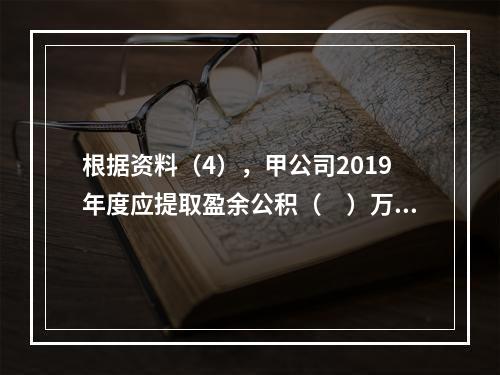 根据资料（4），甲公司2019年度应提取盈余公积（　）万元。