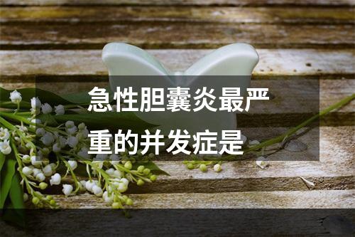 急性胆囊炎最严重的并发症是