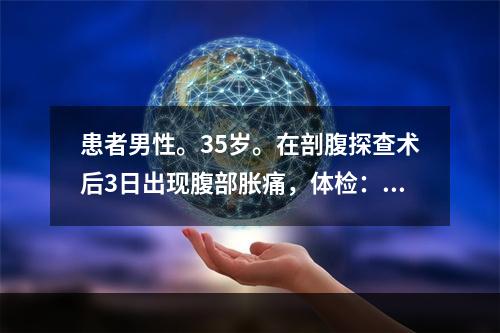 患者男性。35岁。在剖腹探查术后3日出现腹部胀痛，体检：腹部