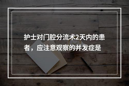 护士对门腔分流术2天内的患者，应注意观察的并发症是