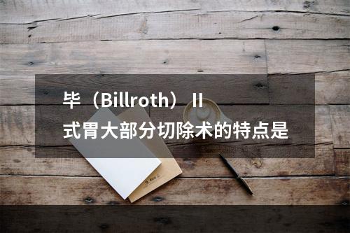 毕（Billroth）Ⅱ式胃大部分切除术的特点是