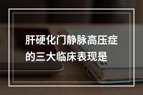 肝硬化门静脉高压症的三大临床表现是