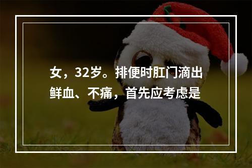 女，32岁。排便时肛门滴出鲜血、不痛，首先应考虑是