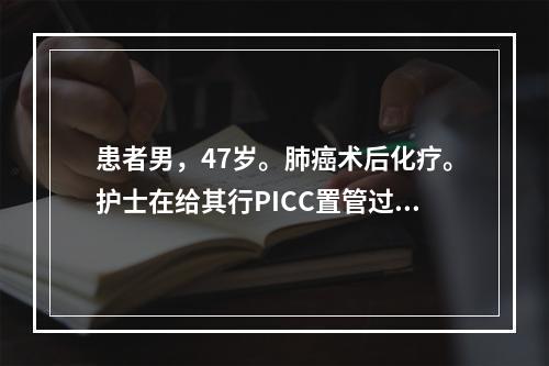 患者男，47岁。肺癌术后化疗。护士在给其行PICC置管过程中